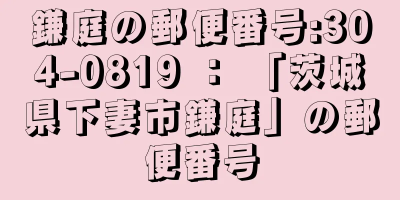 鎌庭の郵便番号:304-0819 ： 「茨城県下妻市鎌庭」の郵便番号