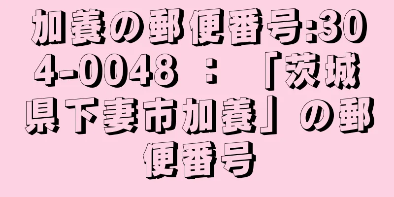 加養の郵便番号:304-0048 ： 「茨城県下妻市加養」の郵便番号