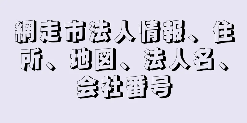 網走市法人情報、住所、地図、法人名、会社番号