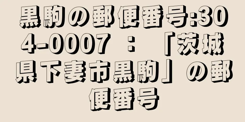 黒駒の郵便番号:304-0007 ： 「茨城県下妻市黒駒」の郵便番号