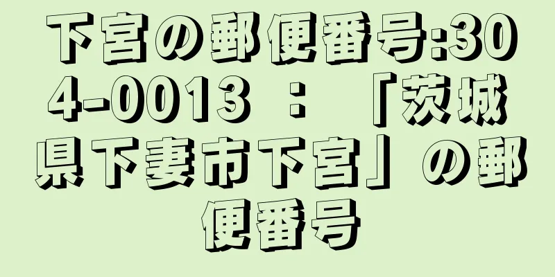 下宮の郵便番号:304-0013 ： 「茨城県下妻市下宮」の郵便番号