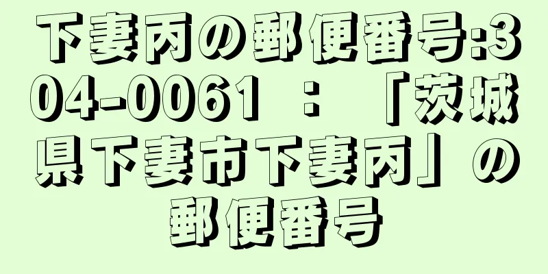 下妻丙の郵便番号:304-0061 ： 「茨城県下妻市下妻丙」の郵便番号