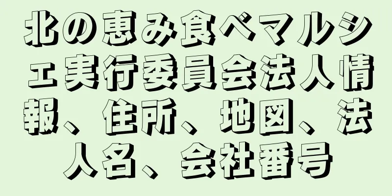 北の恵み食べマルシェ実行委員会法人情報、住所、地図、法人名、会社番号