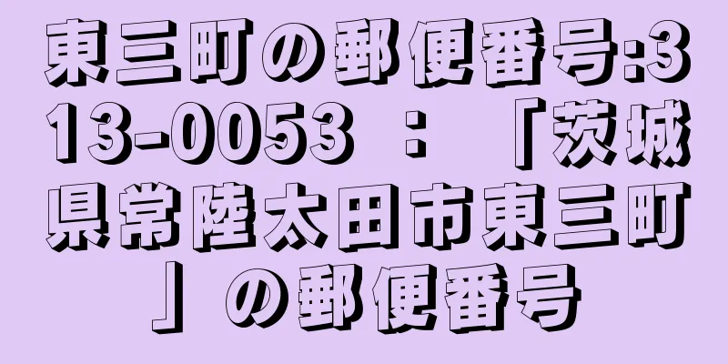 東三町の郵便番号:313-0053 ： 「茨城県常陸太田市東三町」の郵便番号