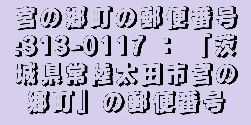 宮の郷町の郵便番号:313-0117 ： 「茨城県常陸太田市宮の郷町」の郵便番号