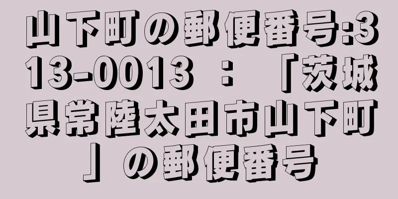 山下町の郵便番号:313-0013 ： 「茨城県常陸太田市山下町」の郵便番号