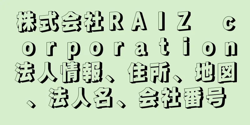 株式会社ＲＡＩＺ　ｃｏｒｐｏｒａｔｉｏｎ法人情報、住所、地図、法人名、会社番号