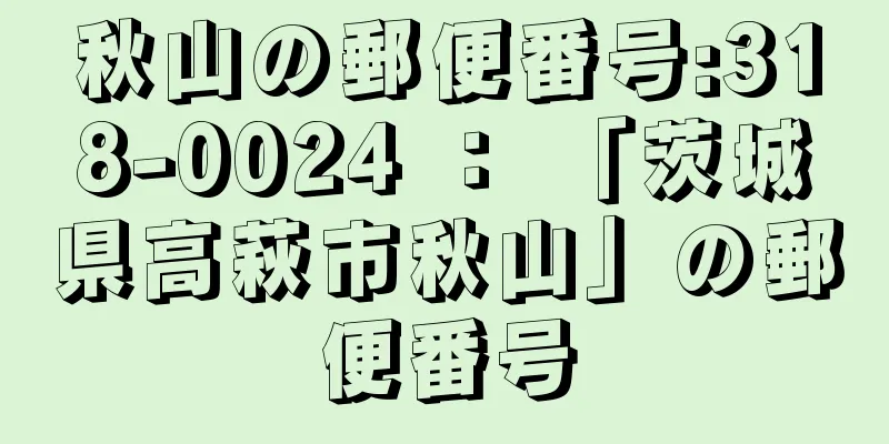 秋山の郵便番号:318-0024 ： 「茨城県高萩市秋山」の郵便番号