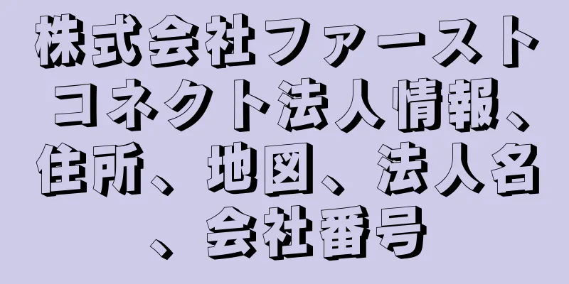 株式会社ファーストコネクト法人情報、住所、地図、法人名、会社番号