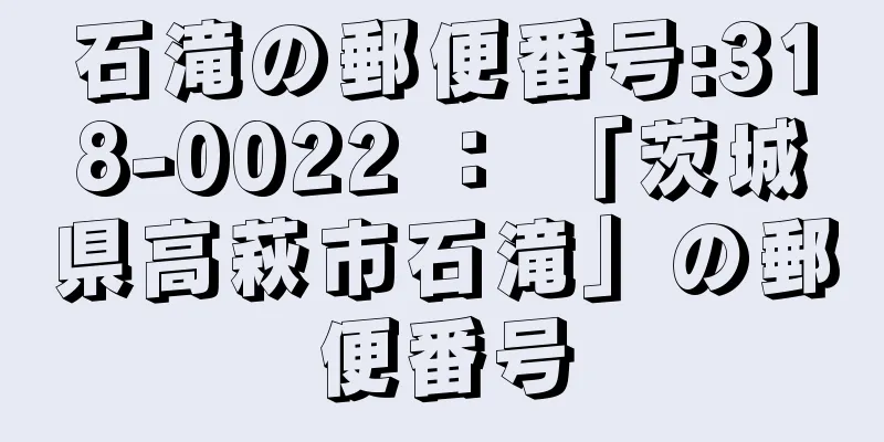 石滝の郵便番号:318-0022 ： 「茨城県高萩市石滝」の郵便番号