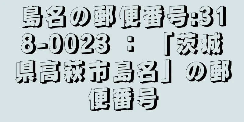 島名の郵便番号:318-0023 ： 「茨城県高萩市島名」の郵便番号