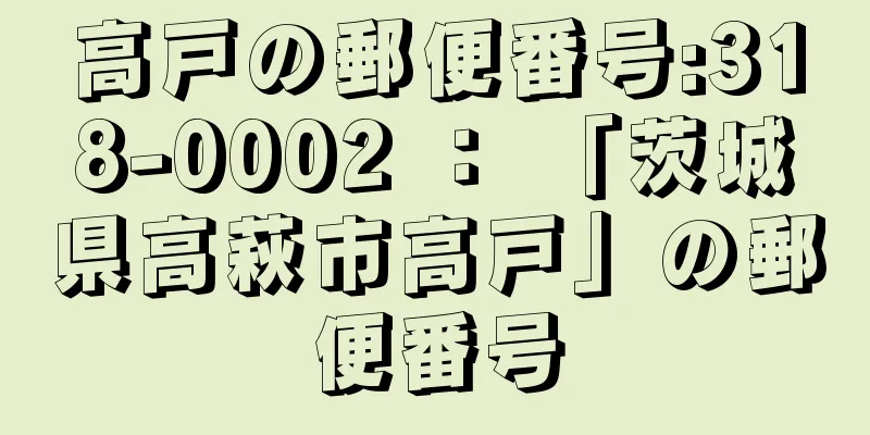 高戸の郵便番号:318-0002 ： 「茨城県高萩市高戸」の郵便番号