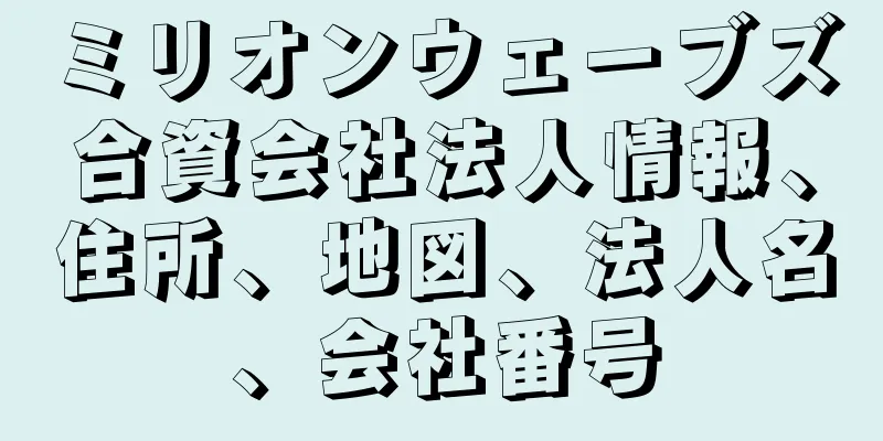 ミリオンウェーブズ合資会社法人情報、住所、地図、法人名、会社番号