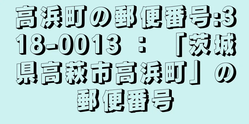 高浜町の郵便番号:318-0013 ： 「茨城県高萩市高浜町」の郵便番号