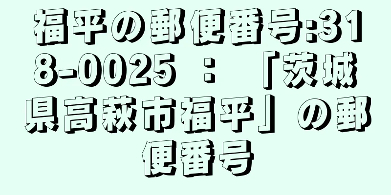 福平の郵便番号:318-0025 ： 「茨城県高萩市福平」の郵便番号