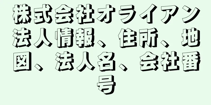 株式会社オライアン法人情報、住所、地図、法人名、会社番号