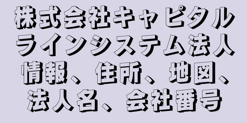 株式会社キャピタルラインシステム法人情報、住所、地図、法人名、会社番号