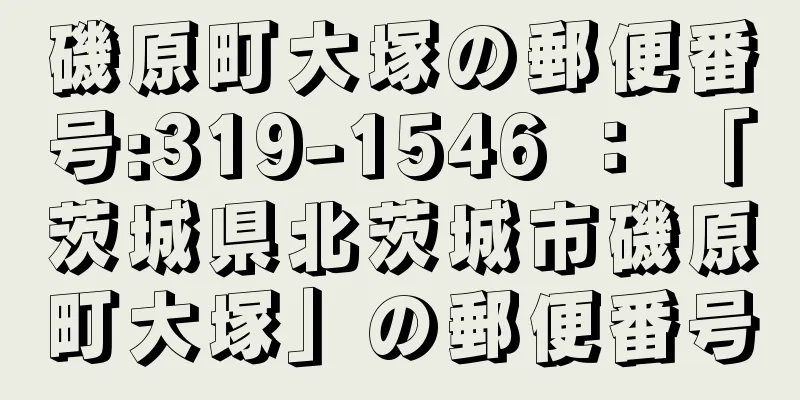 磯原町大塚の郵便番号:319-1546 ： 「茨城県北茨城市磯原町大塚」の郵便番号