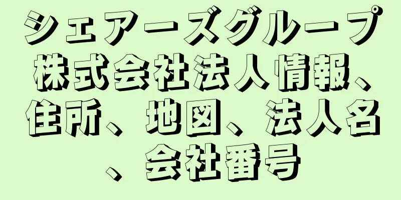 シェアーズグループ株式会社法人情報、住所、地図、法人名、会社番号