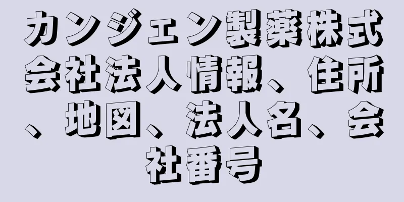 カンジェン製薬株式会社法人情報、住所、地図、法人名、会社番号