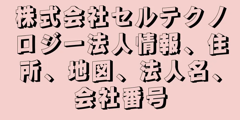 株式会社セルテクノロジー法人情報、住所、地図、法人名、会社番号