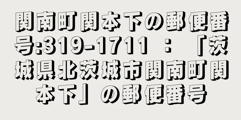 関南町関本下の郵便番号:319-1711 ： 「茨城県北茨城市関南町関本下」の郵便番号