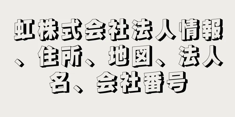 虹株式会社法人情報、住所、地図、法人名、会社番号