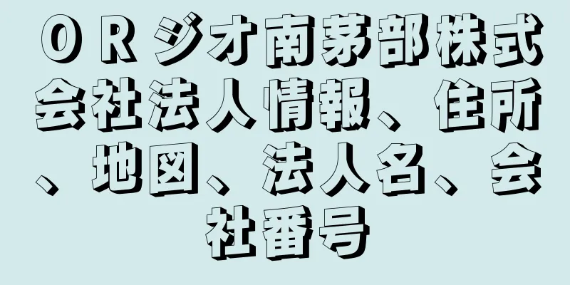 ＯＲジオ南茅部株式会社法人情報、住所、地図、法人名、会社番号