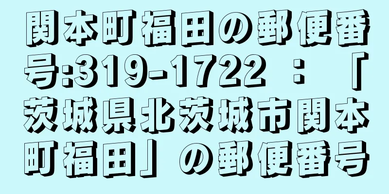 関本町福田の郵便番号:319-1722 ： 「茨城県北茨城市関本町福田」の郵便番号