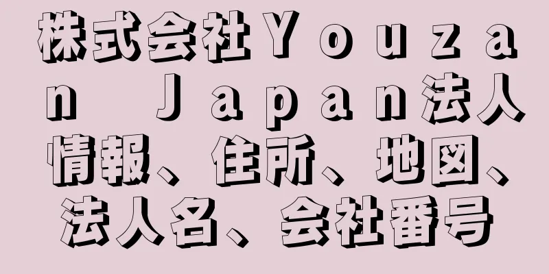 株式会社Ｙｏｕｚａｎ　Ｊａｐａｎ法人情報、住所、地図、法人名、会社番号