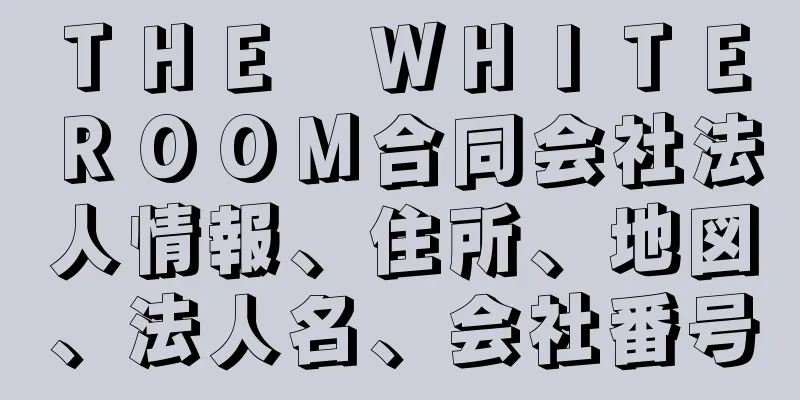 ＴＨＥ　ＷＨＩＴＥ　ＲＯＯＭ合同会社法人情報、住所、地図、法人名、会社番号