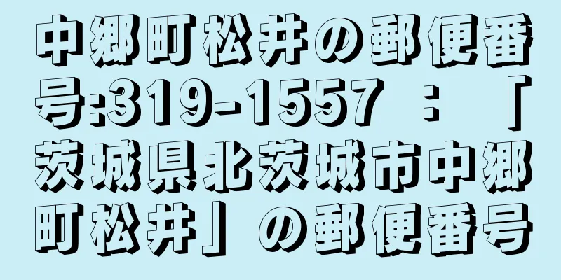 中郷町松井の郵便番号:319-1557 ： 「茨城県北茨城市中郷町松井」の郵便番号