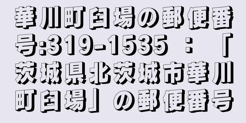 華川町臼場の郵便番号:319-1535 ： 「茨城県北茨城市華川町臼場」の郵便番号