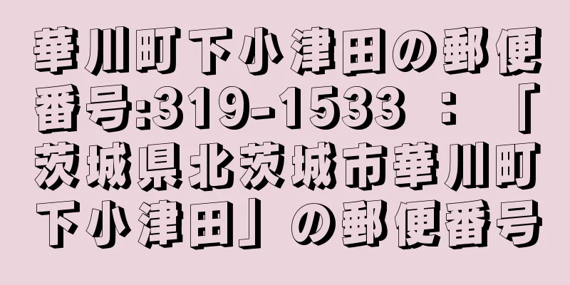 華川町下小津田の郵便番号:319-1533 ： 「茨城県北茨城市華川町下小津田」の郵便番号