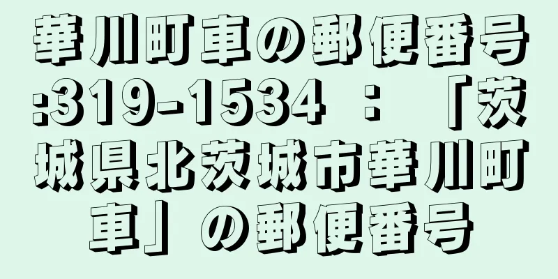 華川町車の郵便番号:319-1534 ： 「茨城県北茨城市華川町車」の郵便番号