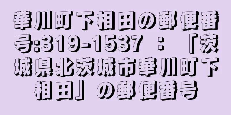 華川町下相田の郵便番号:319-1537 ： 「茨城県北茨城市華川町下相田」の郵便番号