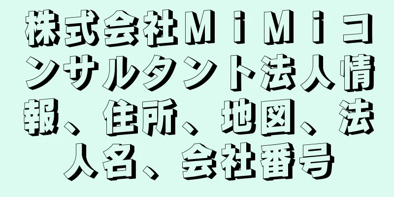 株式会社ＭｉＭｉコンサルタント法人情報、住所、地図、法人名、会社番号