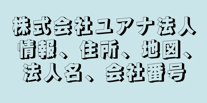 株式会社ユアナ法人情報、住所、地図、法人名、会社番号