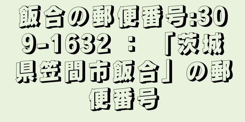 飯合の郵便番号:309-1632 ： 「茨城県笠間市飯合」の郵便番号