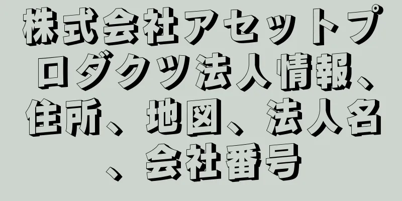 株式会社アセットプロダクツ法人情報、住所、地図、法人名、会社番号