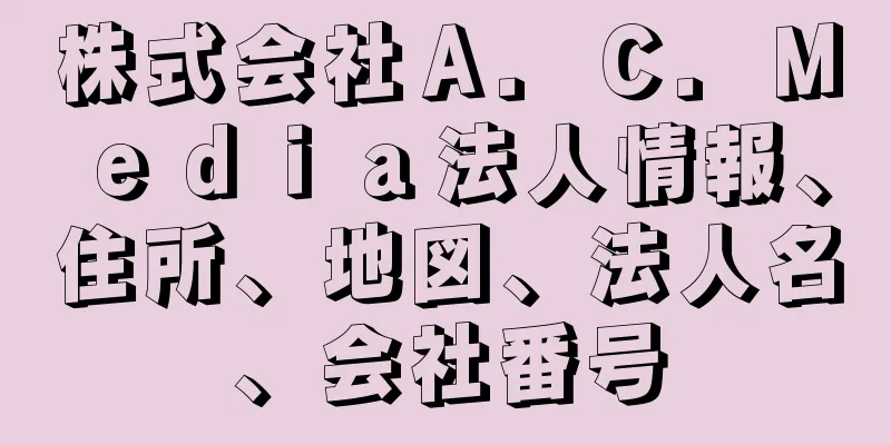 株式会社Ａ．Ｃ．Ｍｅｄｉａ法人情報、住所、地図、法人名、会社番号