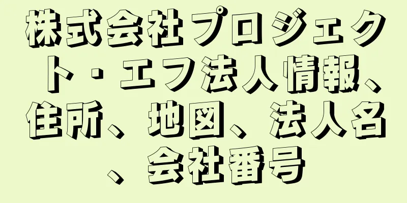 株式会社プロジェクト・エフ法人情報、住所、地図、法人名、会社番号