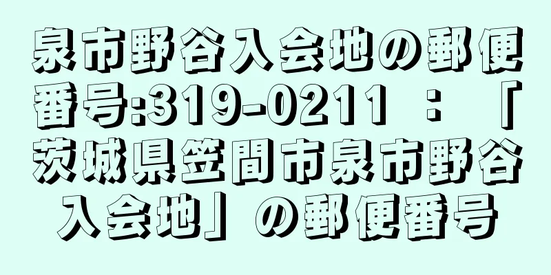 泉市野谷入会地の郵便番号:319-0211 ： 「茨城県笠間市泉市野谷入会地」の郵便番号