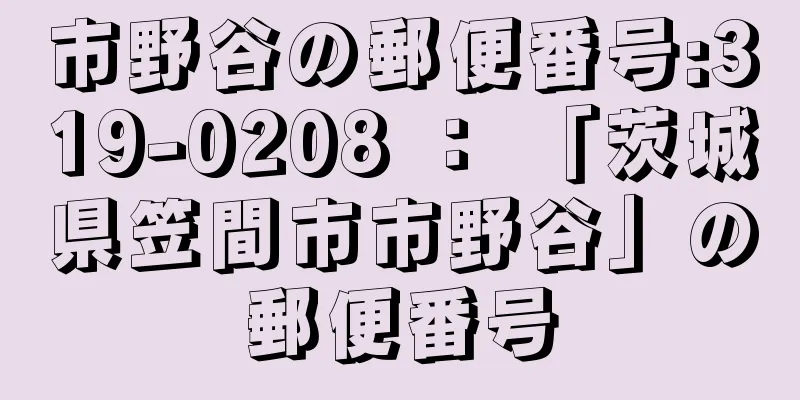 市野谷の郵便番号:319-0208 ： 「茨城県笠間市市野谷」の郵便番号