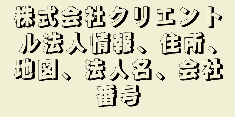 株式会社クリエントル法人情報、住所、地図、法人名、会社番号