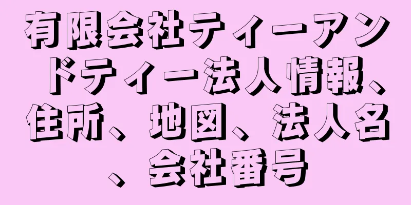 有限会社ティーアンドティー法人情報、住所、地図、法人名、会社番号