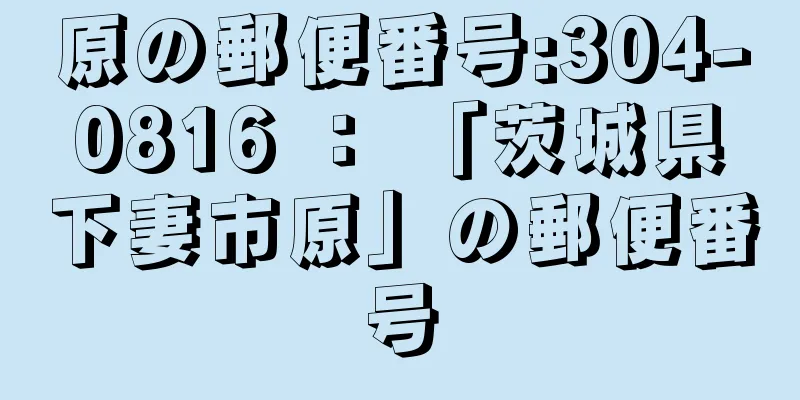 原の郵便番号:304-0816 ： 「茨城県下妻市原」の郵便番号