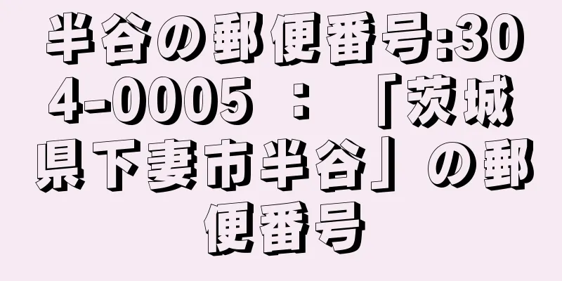 半谷の郵便番号:304-0005 ： 「茨城県下妻市半谷」の郵便番号