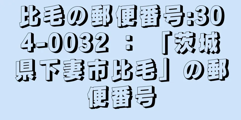 比毛の郵便番号:304-0032 ： 「茨城県下妻市比毛」の郵便番号