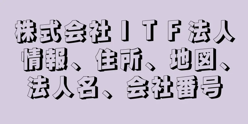 株式会社ＩＴＦ法人情報、住所、地図、法人名、会社番号